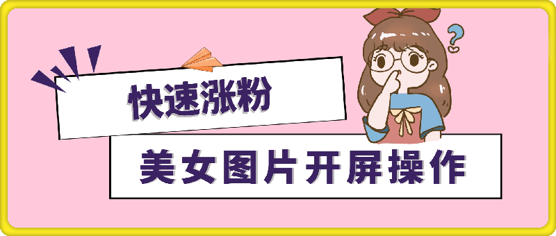 美女图片开屏操作，快速涨粉，小白也可日入1k【揭秘】