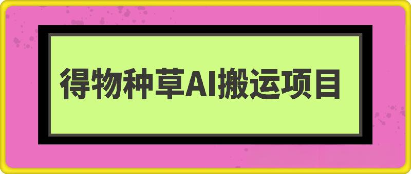 得物AI搬运种草搬运项目
